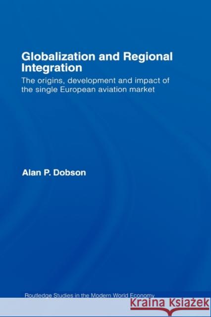 Globalization and Regional Integration: The Origins, Development and Impact of the Single European Aviation Market Dobson, Alan 9780415373388