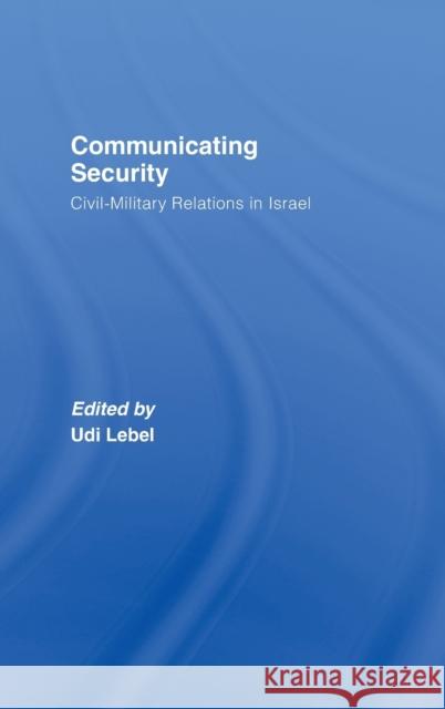 Communicating Security: Civil-Military Relations in Israel Lebel, Udi 9780415373401