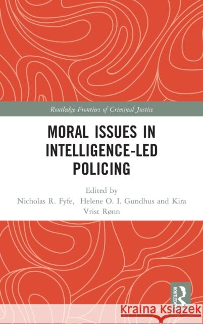 Moral Issues in Intelligence-Led Policing Helene Oppen Gundhus Kira Vrist Ronn Nick Fyfe 9780415373791 Routledge