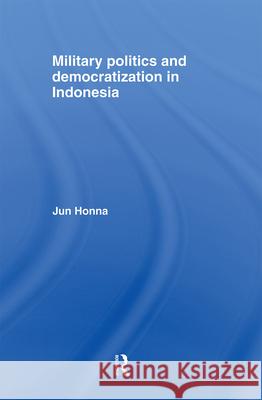 Military Politics and Democratization in Indonesia Jun Honna 9780415374187 TAYLOR & FRANCIS LTD