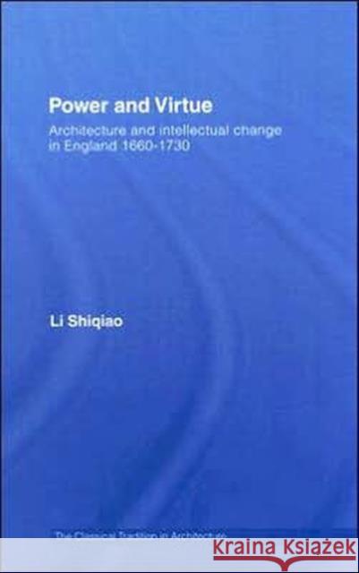 Power and Virtue: Architecture and Intellectual Change in England 1660-1730 Li, Shiqiao 9780415374248 Routledge