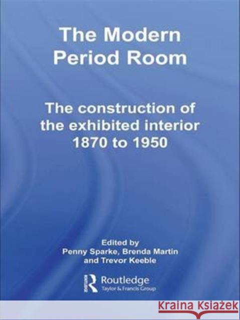 The Modern Period Room: The Construction of the Exhibited Interior 1870-1950 Sparke, Penny 9780415374699 Taylor & Francis