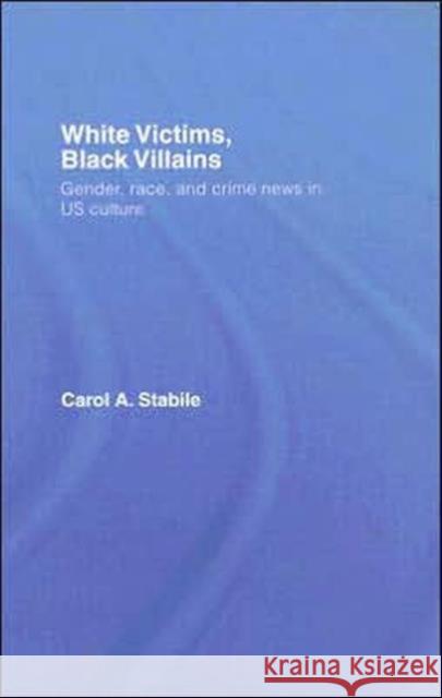 White Victims, Black Villains: Gender, Race, and Crime News in Us Culture Stabile, Carol A. 9780415374811 Routledge