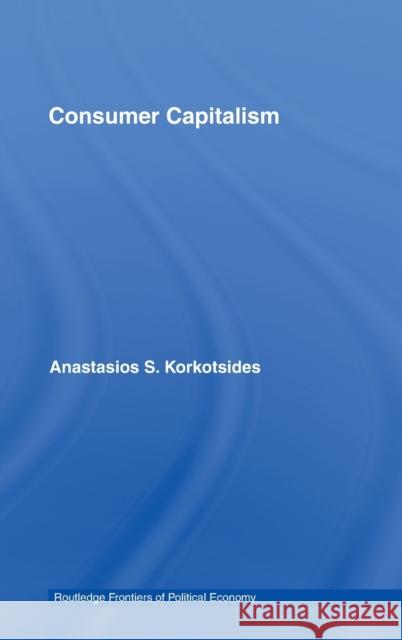 Consumer Capitalism Anastasios S. Korkotsides 9780415375184 Routledge