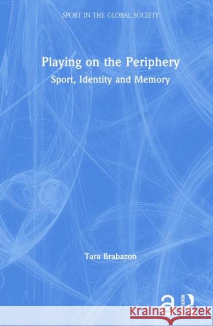 Playing on the Periphery: Sport, Identity and Memory Brabazon, Tara 9780415375610 Routledge