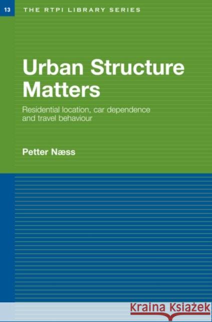 Urban Structure Matters : Residential Location, Car Dependence and Travel Behaviour Petter Naess 9780415375740