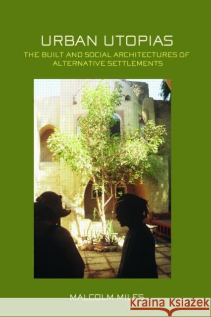 Urban Utopias: The Built and Social Architectures of Alternative Settlements Miles, Malcolm 9780415375764