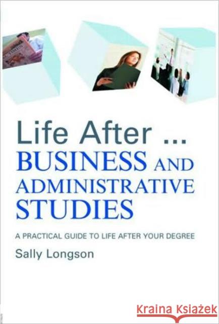 Life After...Business and Administrative Studies: A Practical Guide to Life After Your Degree Longson, Sally 9780415375917 Routledge