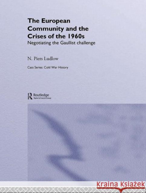 The European Community and the Crises of the 1960s: Negotiating the Gaullist Challenge Ludlow, N. Piers 9780415375948 Routledge