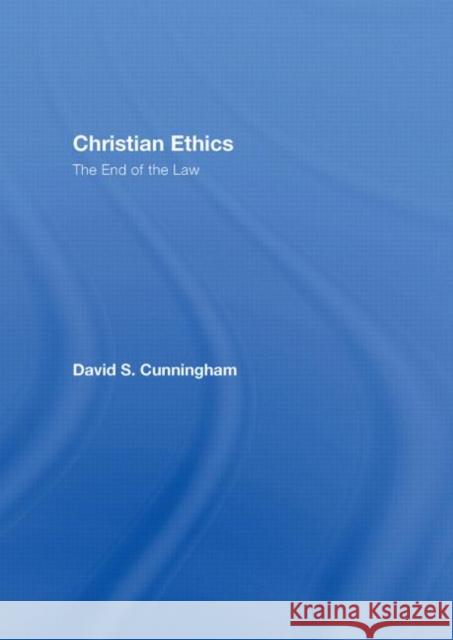 Christian Ethics : The End of the Law David S. Cunningham David S. Cunningham  9780415375993 Taylor & Francis