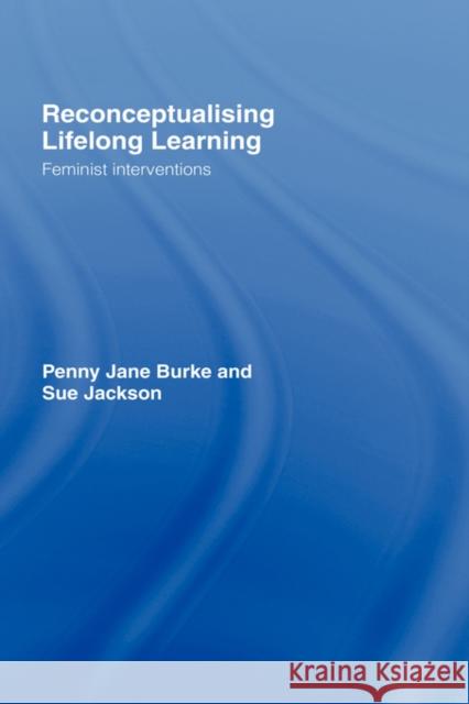 Reconceptualising Lifelong Learning: Feminist Interventions Jackson, Sue 9780415376143 Taylor & Francis