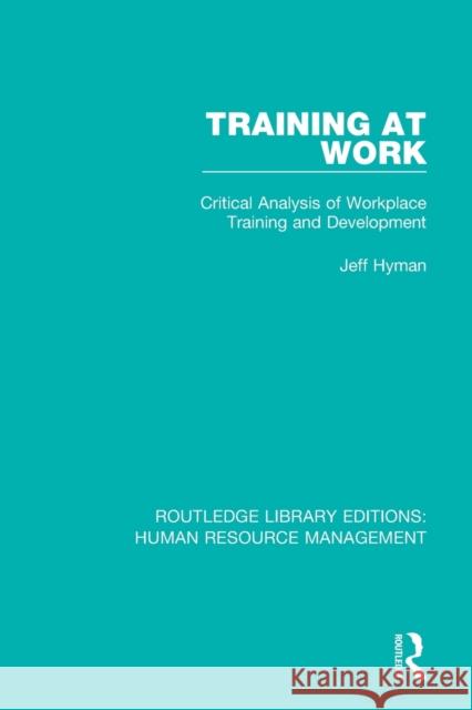 Training at Work: Critical Analysis of Workplace Training and Development Jeff Hyman 9780415376914