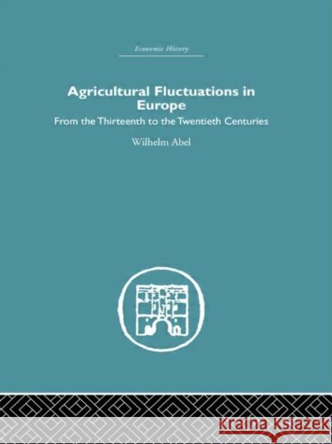 Agricultural Fluctuations in Europe : From the Thirteenth to twentieth centuries Wilhelm Abel 9780415376983 Routledge