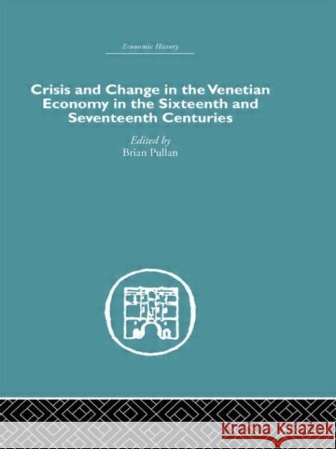 Crisis and Change in the Venetian Economy in the Sixteenth and Seventeenth Centuries Brian Pullan 9780415377003 Routledge