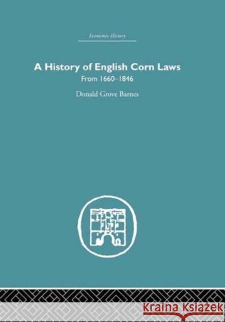 History of English Corn Laws, A : From 1660-1846 Donald Grove Barnes 9780415377058 Routledge