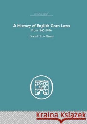 History of English Corn Laws, A : From 1660-1846 Donald Grove Barnes 9780415377058 Routledge