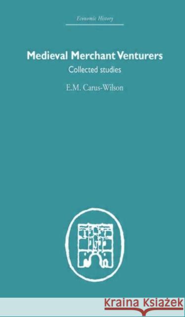 Medieval Merchant Venturers : Collected Studies E. M. Carus-Wilson 9780415377065 Routledge