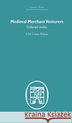 Medieval Merchant Venturers : Collected Studies E. M. Carus-Wilson 9780415377065 Routledge