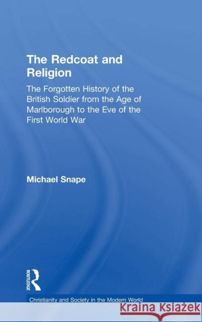 The Redcoat and Religion: The Forgotten History of the British Soldier from the Age of Marlborough to the Eve of the First World War Snape, Michael 9780415377157 Routledge