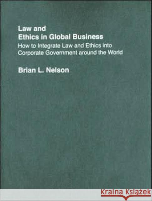 Law and Ethics in Global Business : How to Integrate Law and Ethics into Corporate Governance Around the World Brian L. Nelson 9780415377782