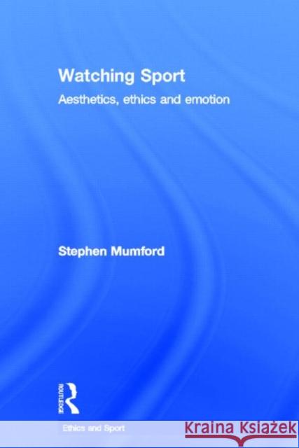 Watching Sport: Aesthetics, Ethics and Emotion Mumford, Stephen 9780415377904