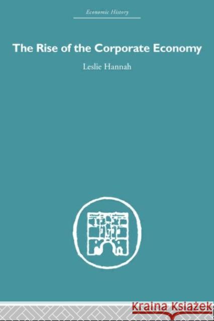 The Rise of the Corporate Economy Leslie Hannah Hannah Leslie 9780415378024 Routledge