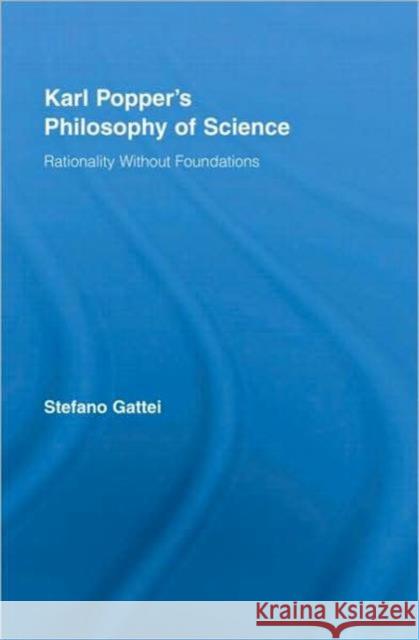 Karl Popper's Philosophy of Science : Rationality without Foundations Stefano Gattei 9780415378314