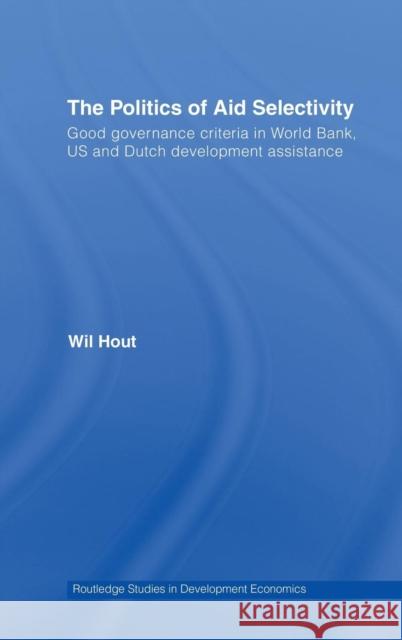 The Politics of Aid Selectivity: Good Governance Criteria in World Bank, U.S. and Dutch Development Assistance Hout, Wil 9780415378604 Taylor & Francis