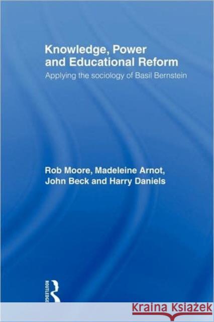 Knowledge, Power and Educational Reform: Applying the Sociology of Basil Bernstein Moore, Rob 9780415379144 Routledge