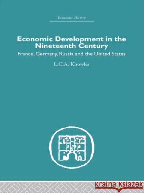 Economic Development in the Nineteenth Century : France, Germany, Russia and the United States L. C. Knowles 9780415379175 Routledge