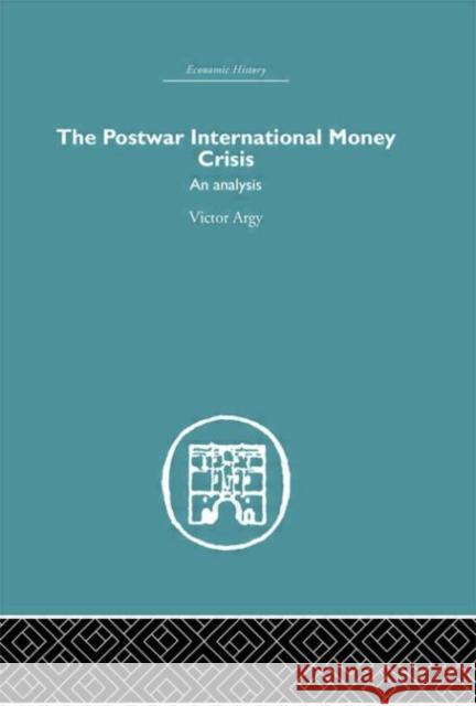 The Postwar International Money Crisis : An Analysis Victor Argy 9780415379199 Routledge