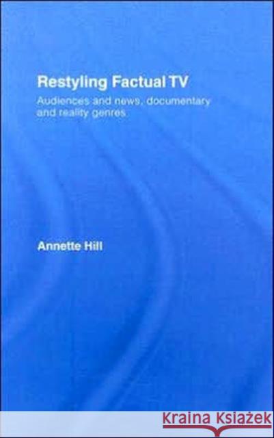 Restyling Factual TV: Audiences and News, Documentary and Reality Genres Hill, Annette 9780415379557 Routledge
