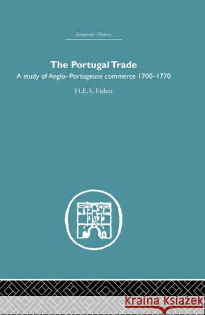 The Portugal Trade : A study of Anglo-Portugeuse Commerce 1700-1770 H. E. S. Fisher 9780415379793 Routledge