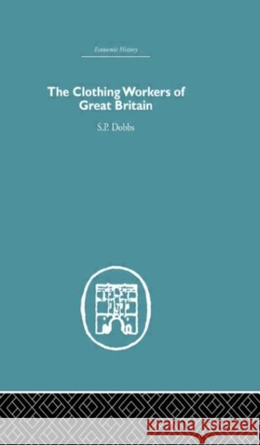 The Clothing Workers of Great Britain S. P. Dobbs Dobbs S. P. 9780415379922 Routledge