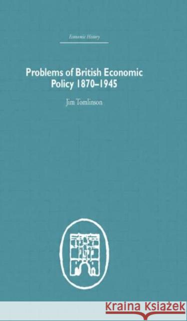Problems of British Economic Policy, 1870-1945 Jim Tomlinson 9780415379953 Routledge