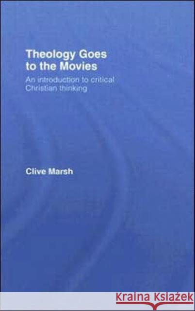 Theology Goes to the Movies: An Introduction to Critical Christian Thinking Marsh, Clive 9780415380119 Routledge