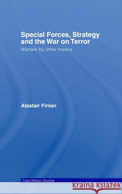 Special Forces, Strategy and the War on Terror: Warfare by Other Means Finlan, Alastair 9780415380218