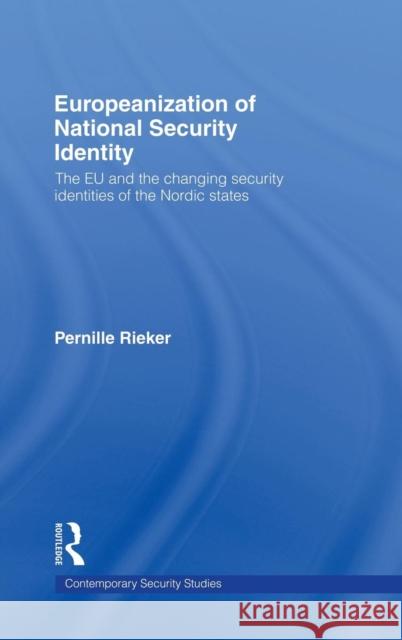 Europeanization of National Security Identity: The EU and the changing security identities of the Nordic states Rieker, Pernille 9780415380225 Routledge