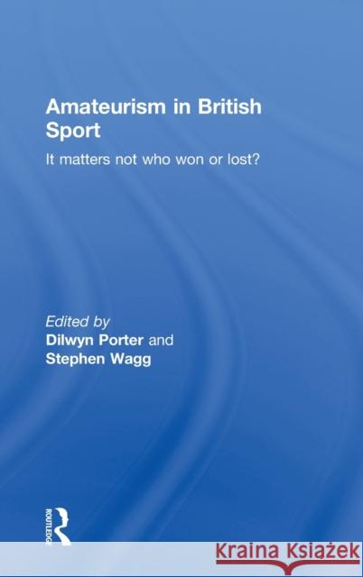 Amateurism in British Sport: It Matters Not Who Won or Lost? Porter, Dilwyn 9780415380447 TAYLOR & FRANCIS LTD