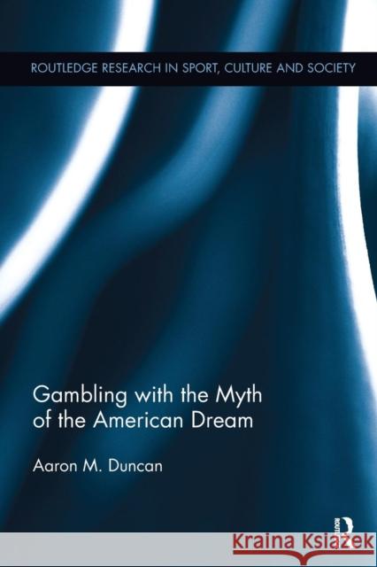 Gambling with the Myth of the American Dream Aaron M. Duncan 9780415380454 Routledge