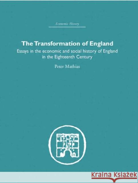 The Transformation of England : Essays in the Economics and Social History of England in the Eighteenth Century Peter Mathias 9780415380867