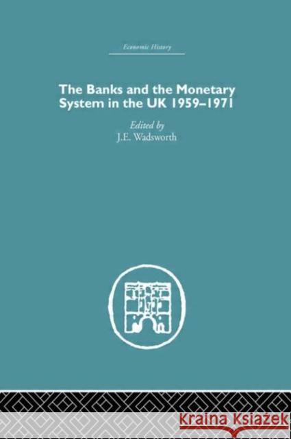 The Banks and the Monetary System in the UK, 1959-1971 J. E. Wadsworth 9780415381086 Routledge