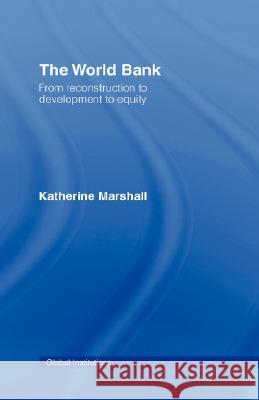 The World Bank: From Reconstruction to Development to Equity Katherine Marshall 9780415381284 TAYLOR & FRANCIS LTD