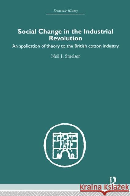 Social Change in the Industrial Revolution : An Application of Theory to the British Cotton Industry Neil J. Smelser J. Smelse 9780415381376 Routledge