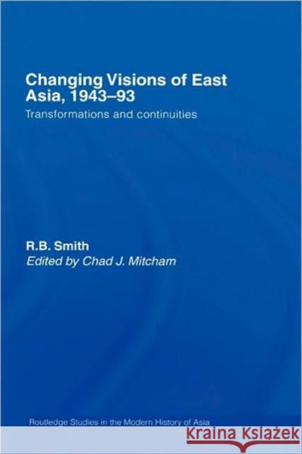 Changing Visions of East Asia, 1943-93: Transformations and Continuities Smith, R. B. 9780415381406 Routledge