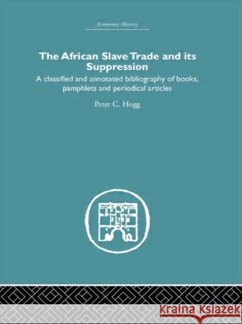 African Slave Trade and Its Suppression : A Classified and Annotated Bibliography of Books, Pamphlets and Periodical Articles Peter C. Hogg C. Hog 9780415381444 Routledge
