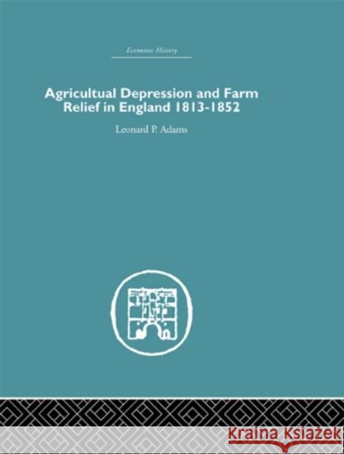 Agricultural Depression and Farm Relief in England 1813-1852 Leonard Adams 9780415381451 Routledge