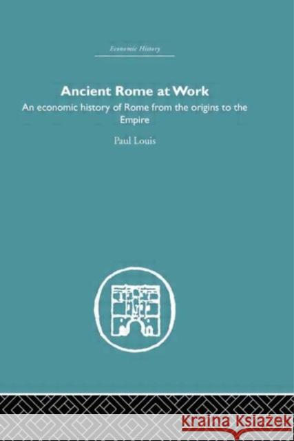 Ancient Rome at Work : An Economic History of Rome From the Origins to the Empire Paul Louis Louis Paul 9780415381482 Routledge