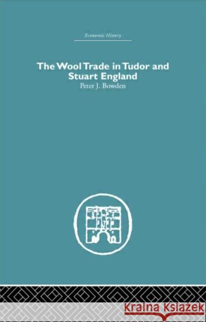 Wool Trade in Tudor and Stuart England Peter J. Bowden J. Bowde 9780415381499 Routledge