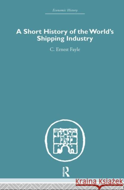 A Short History of the World's Shipping Industry C. Ernes Fayle Ernest Fayl 9780415381635 Routledge